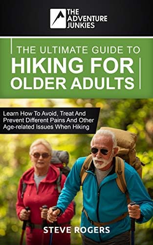 The Ultimate Guide To Hiking For Older Adults: Learn how to avoid, treat and prevent different pains and other age-related issues when hiking. (The Adventure Junkies Hiking Series)